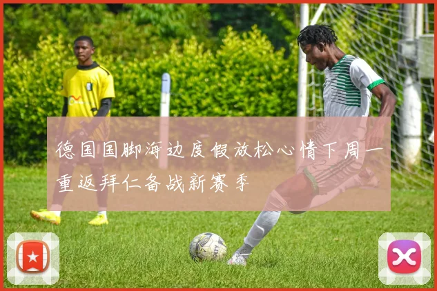 德国国脚海边度假放松心情下周一重返拜仁备战新赛季