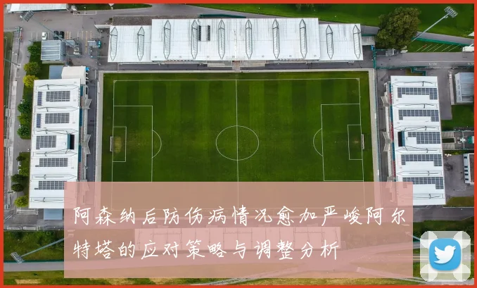 阿森纳后防伤病情况愈加严峻阿尔特塔的应对策略与调整分析
